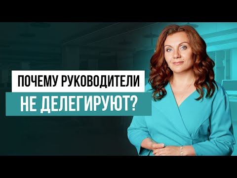 Видео: Как справиться со страхом делегирования? Основные причины отсутствия делегирования у руководителей