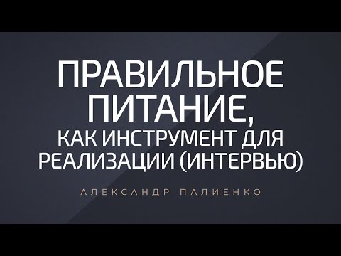 Видео: Правильное питание, как инструмент для реализации (интервью). Александр Палиенко.