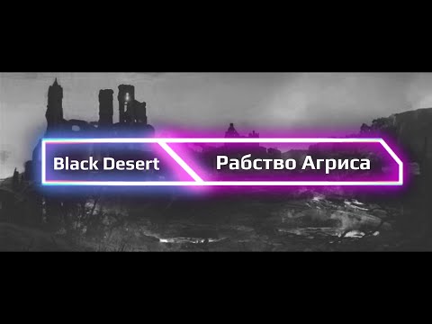 Видео: Black Desert Online. Рабство Агриса(мнение о механике и ее переработке)