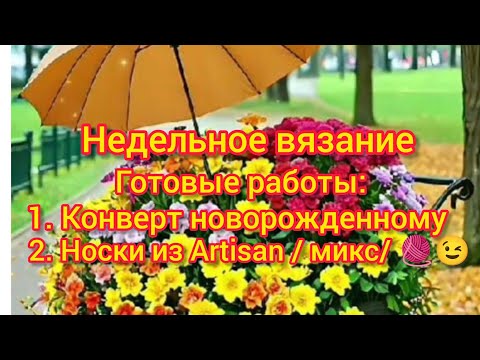 Видео: Недельное вязание. 💥🧶ГОТОВЫЕ РАБОТЫ: Конверт для новорожденного. Носки из Artisan / микс/. Обзор.👍😉