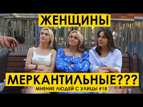 Видео: ЖЕНЩИНЫ МЕРКАНТИЛЬНЫЕ? : Мнение людей с улицы #18 | уличный опрос