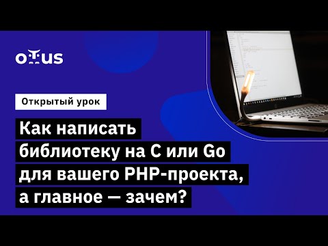 Видео: Как написать библиотеку на C или Go для вашего PHP-проекта //Курс «PHP Developer. Professional»