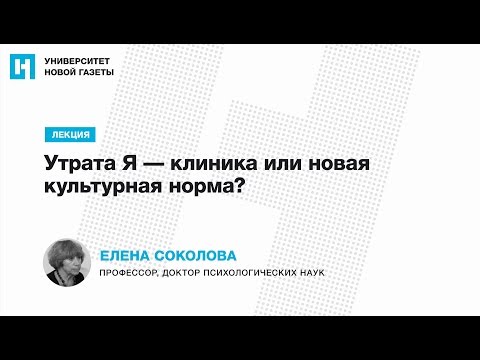 Видео: Лекция Елены Соколовой — «Утрата Я — клиника или новая культурная норма?»