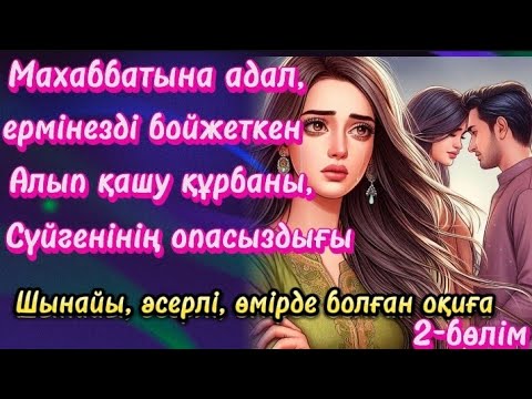 Видео: Махаббатына адал, ер мінезді бойжеткен. Жігіттің опасыздығы 2-бөлім