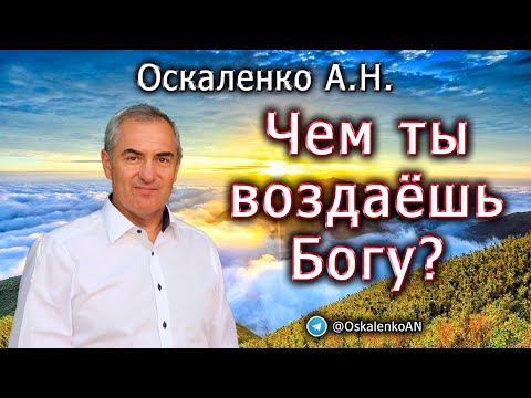 Видео: Оскаленко А.Н. Чем ты воздаёшь Богу?