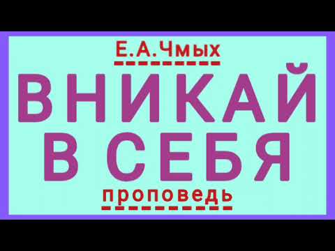 Видео: ВНИКАЙ В СЕБЯ (Е.А.Чмых, проповедь).