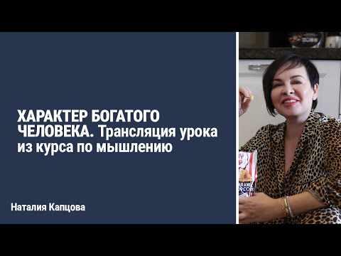 Видео: ХАРАКТЕР БОГАТОГО ЧЕЛОВЕКА. Трансляция урока из курса по мышлению | Наталия Капцова