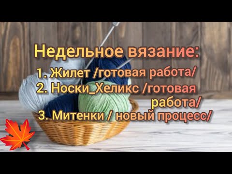 Видео: Недельное вязание: ЖИЛЕТ /готовая работа/. НОСКИ _Хеликс / готовая работа/. Митенки / новый процесс/