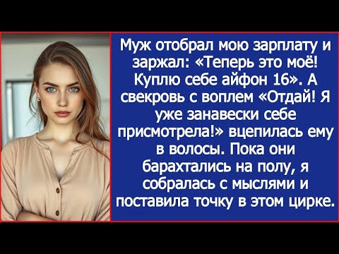 Видео: «Айфон!» — кричал муж  «Занавески!» — визжала свекровь, деля мою зарплату  Тогда я решилась
