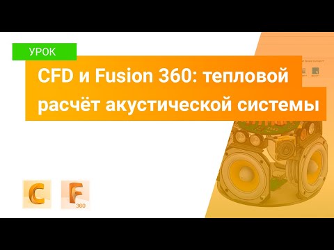 Видео: Уроки CFD и Fusion 360: тепловой расчёт акустической системы