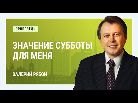 Видео: Значение субботы для меня. Валерий Рябой | Проповеди