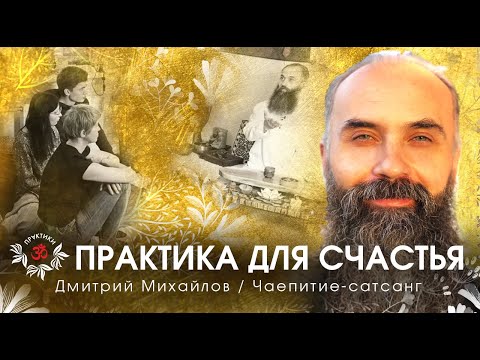 Видео: ПРАКТИКА ДЛЯ СЧАСТЬЯ. ДМИТРИЙ МИХАЙЛОВ. САТСАНГ-ЧАЕПИТИЕ