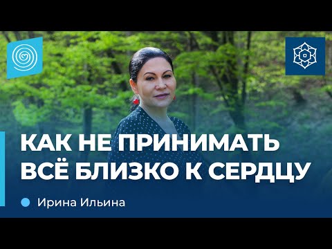 Видео: Как не принимать всё близко к сердцу. Ирина Ильина