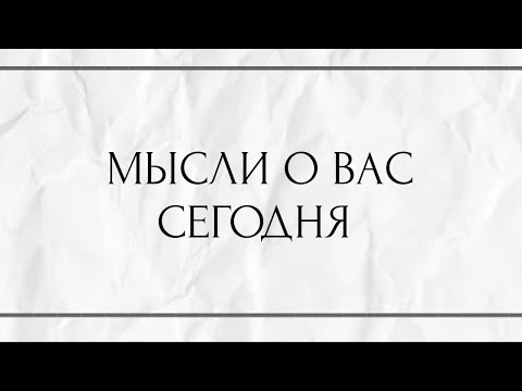 Видео: МЫСЛИ О ВАС СЕГОДНЯ ?