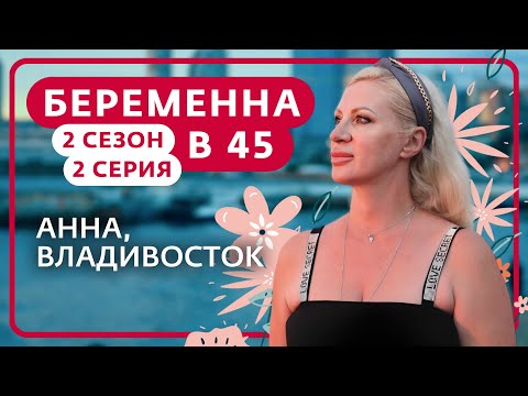 Видео: БЕРЕМЕННА В 45 | 2 СЕЗОН, 2 ВЫПУСК | АННА, ВЛАДИВОСТОК