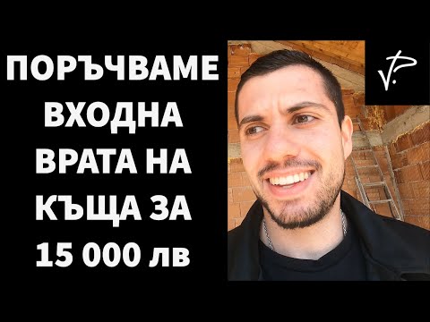 Видео: Строеж на къща. Поръчваме входна врата за 15 000 лв.Животът ми като предприемач #004
