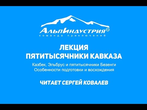 Видео: Лекция Сергея Ковалева. Пятитысячники Кавказа. Казбек, Эльбрус и пятитысячники Безенги.