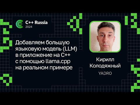 Видео: Кирилл Колодяжный — Добавляем большую языковую модель (LLM) в приложение на С++ с помощью llama.cpp