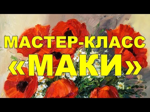 Видео: Мастер-класс живописи маслом "Маки"