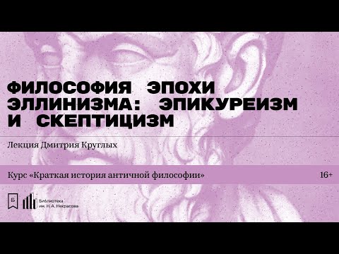 Видео: «Философия эпохи эллинизма: эпикуреизм и скептицизм». Лекция Дмитрия Круглых