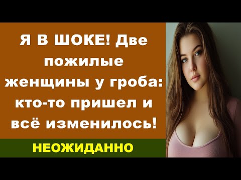 Видео: Я В ШОКЕ! Две пожилые женщины у гроба: кто-то пришел и всё изменилось!