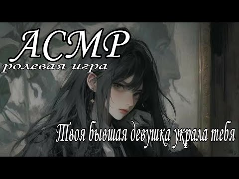 Видео: АСМР Твоя бывшая девушка похитила тебя