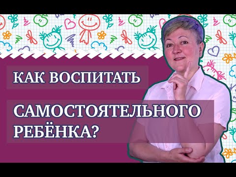 Видео: Как воспитать самостоятельного ребенка?