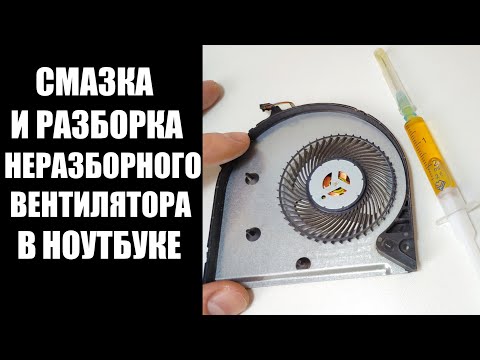 Видео: Как смазать разобрать неразборный вентилятор ноутбука