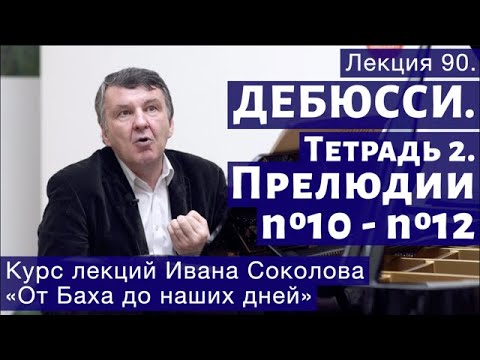 Видео: Лекция 90. Клод Дебюсси. Тетрадь 2 . Прелюдии №10 - 12. | Композитор Иван Соколов о музыке.