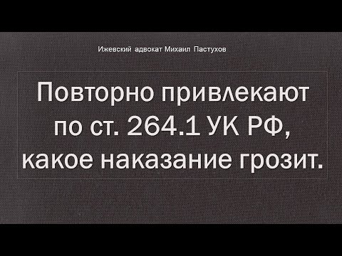 Видео: Иж Адвокат Пастухов. Повторно привлекают по ст. 264.1 УК РФ, какое наказание грозит.