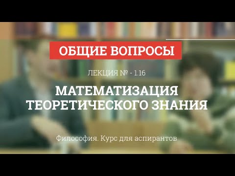 Видео: А 1.16 Математизация теоретического знания - Философия науки для аспирантов