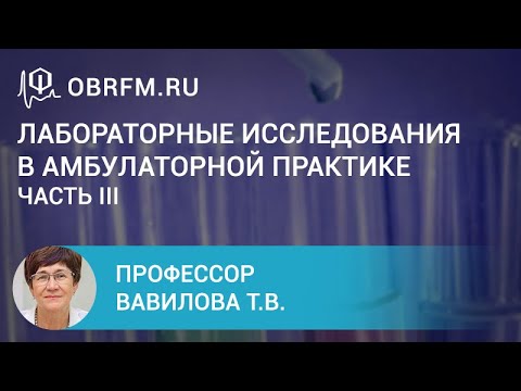 Видео: Профессор Вавилова Т.В.: Лабораторные исследования в амбулаторной практике. Часть III