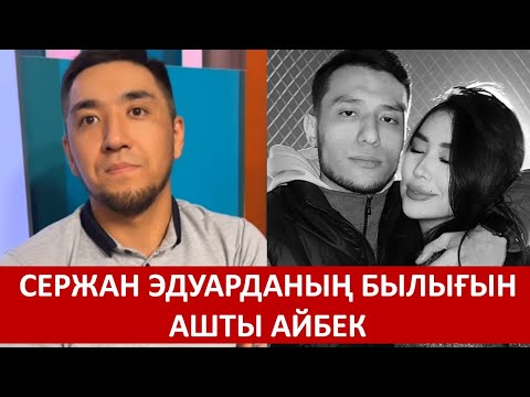 Видео: СЕРЖАН ЭДУАРДАНЫҢ БЫЛЫҒЫН АШТЫ АЙБЕК