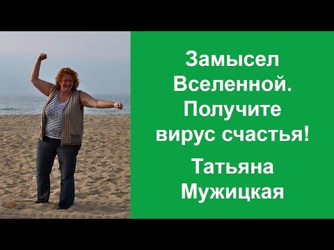 Видео: Замысел Вселенной. Получите вирус Счастья! Татьяна Мужицкая.