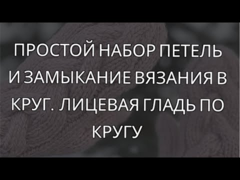 Видео: Простой набор петель и замыкание вязания в круг. Лицевая гладь по кругу