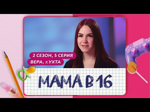 Видео: МАМА В 16 | 2 СЕЗОН, 5 ВЫПУСК | ВЕРА, УХТА