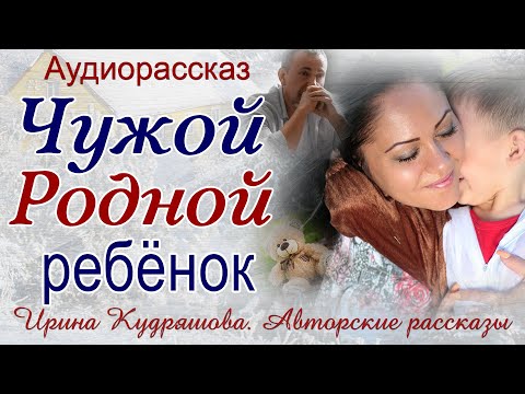 Видео: ЧУЖОЙ РОДНОЙ РЕБЁНОК. Ирина Кудряшова. Жизненная история. Авторские рассказы