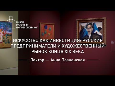 Видео: Искусство как инвестиция: русские предприниматели и художественный рынок конца XIX века