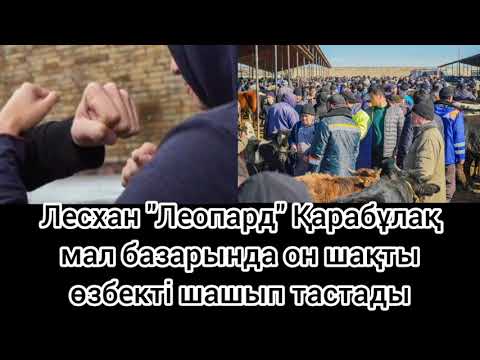 Видео: Лесхан "Леопард" Қарабұлақ мал базарында он шақты өзбекті шашып тастады