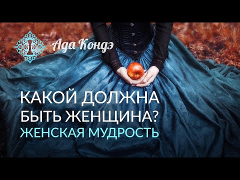 Видео: КАКОЙ ДОЛЖНА БЫТЬ ЖЕНЩИНА? Женская мудрость. Часть 1. Ада Кондэ