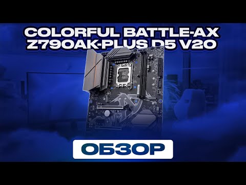 Видео: Colorful BATTLE-AX Z790AK-PLUS D5 V20 - жить можно