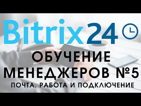 Видео: Битрикс 24. Урок №5 Как пользоваться менеджеру. Подключение почты, работа с почтой!