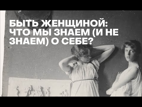 Видео: Быть женщиной: что мы (не) знаем о себе?