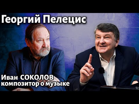 Видео: Лекция 278. Георгий Пелецис. | Композитор Иван Соколов о музыке.