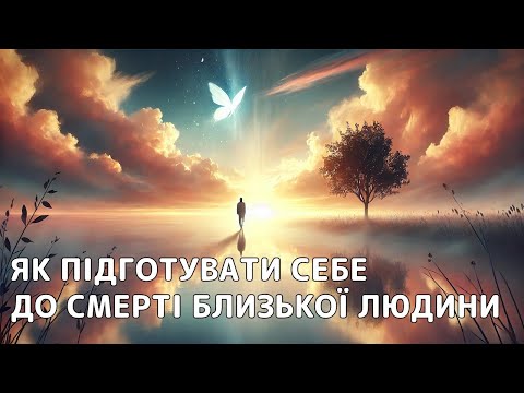 Видео: ЯК ПІДГОТУВАТИ СЕБЕ ДО СМЕРТІ БЛИЗЬКОЇ ЛЮДИНИ?