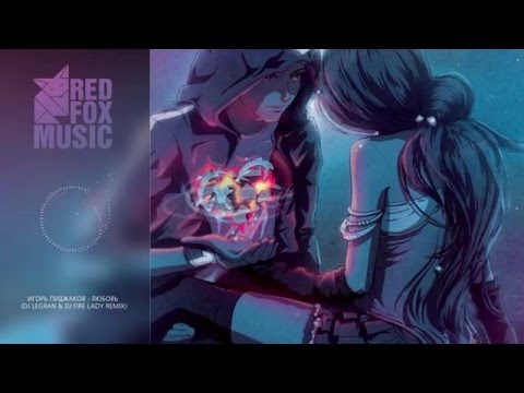 Видео: Игорь Пиджаков- Любовь (Dj Legran & Dj Fire Lady Remix) $