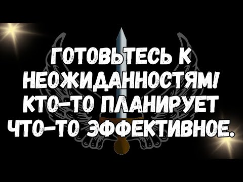 Видео: Готовьтесь к неожиданностям! КТО ТО планирует что то ЭФФЕКТИВНОЕ