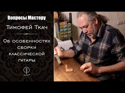 Видео: Мастер Тимофей Ткач. "Об особенностях сборки классической гитары".