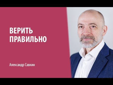 Видео: Александр Савкин // Верить правильно