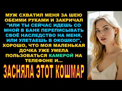 Видео: Муж схватил меня за шею: или ты сейчас идешь со мной в банк переписывать наследство на меня или..